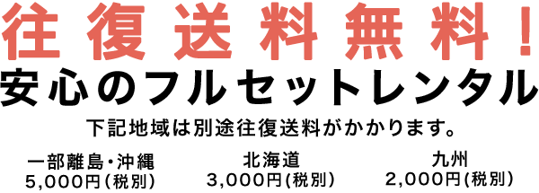 全国往復送料無料　安心のフルセットレンタル