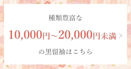 種類豊富な10,000円～20,000円未満の黒留袖はこちら