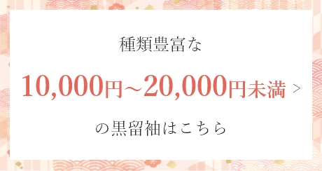 種類豊富な10,000円～20,000円未満の黒留袖はこちら